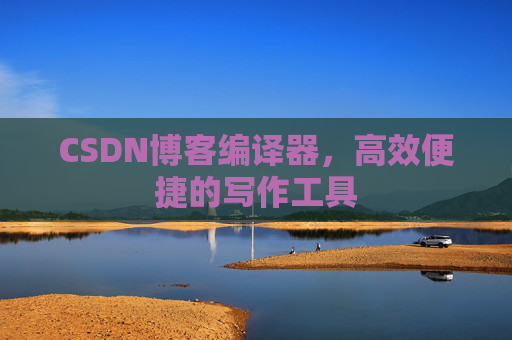 CSDN博客编译器,高效便捷的写作工具